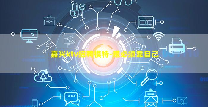 嘉兴ktv招聘模特-赚必须靠自己